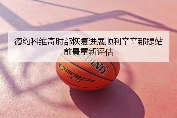 德约科维奇肘部恢复进展顺利辛辛那提站前景重新评估