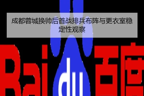 成都蓉城换帅后首战排兵布阵与更衣室稳定性观察