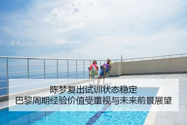 陈梦复出试训状态稳定 巴黎周期经验价值受重视与未来前景展望